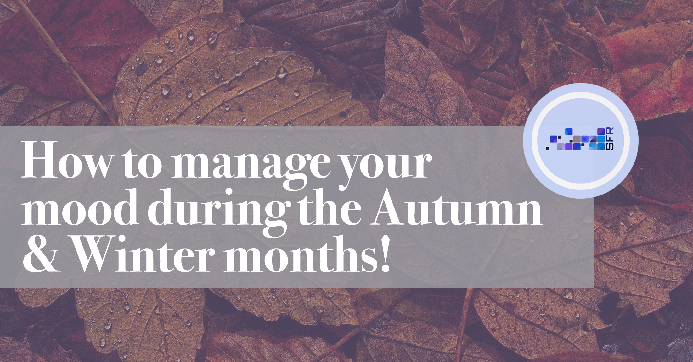 How to manage your mood during the Autumn and Winter Months